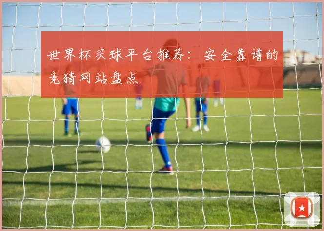 世界杯买球平台推荐：安全靠谱的竞猜网站盘点