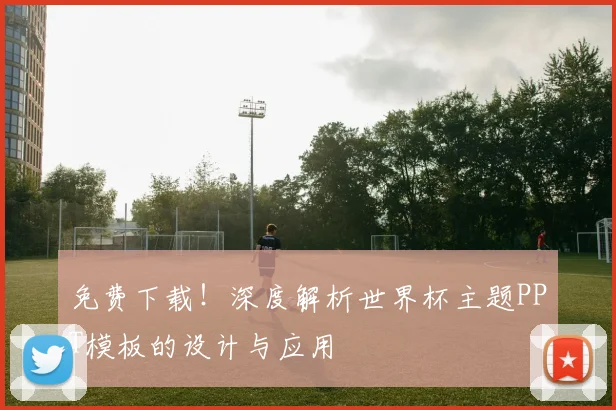 免费下载！深度解析世界杯主题PPT模板的设计与应用