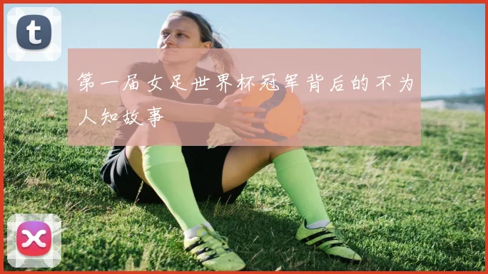 第一届女足世界杯冠军背后的不为人知故事