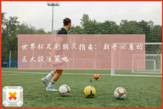 世界杯足彩购买指南：新手必看的五大投注策略