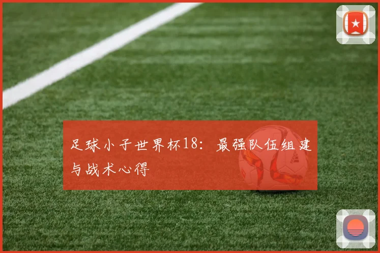 足球小子世界杯18：最强队伍组建与战术心得