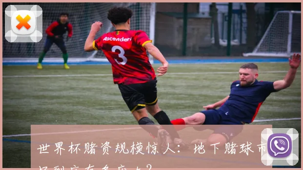 世界杯赌资规模惊人：地下赌球市场到底有多庞大？