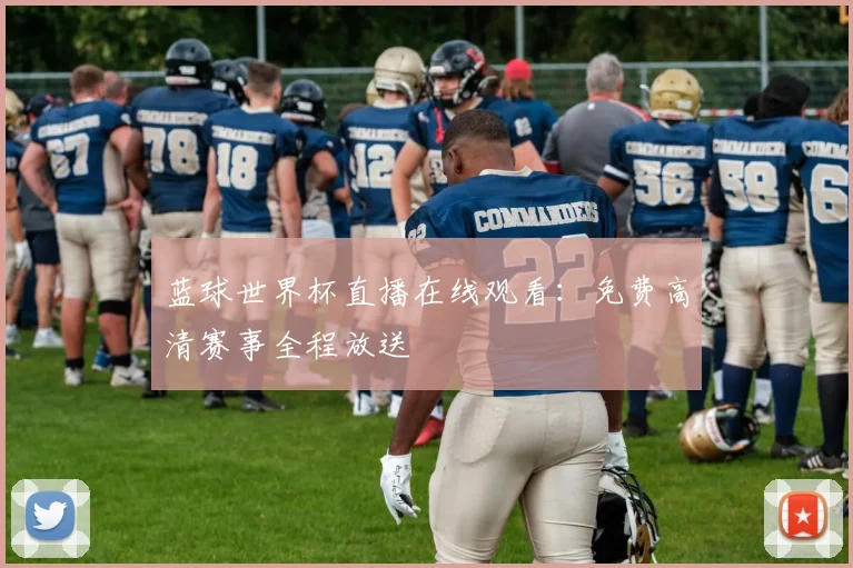 蓝球世界杯直播在线观看：免费高清赛事全程放送