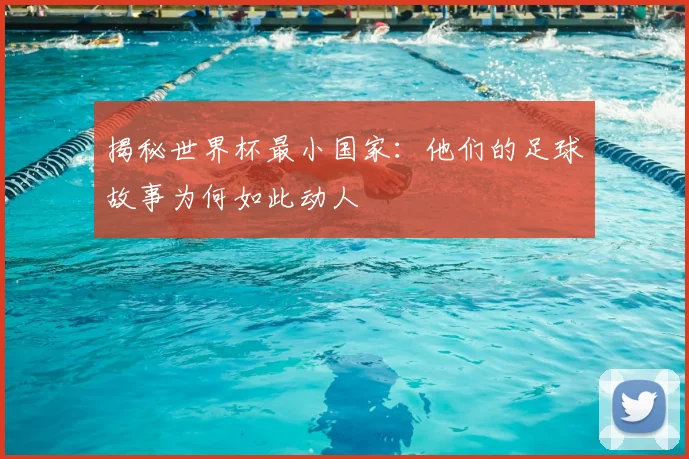 揭秘世界杯最小国家：他们的足球故事为何如此动人