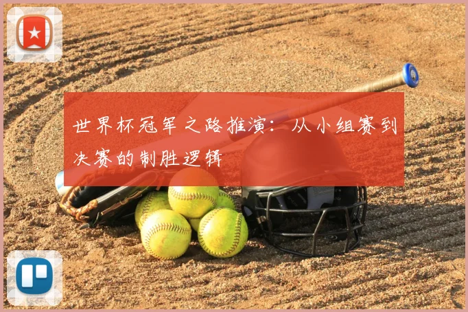世界杯冠军之路推演：从小组赛到决赛的制胜逻辑