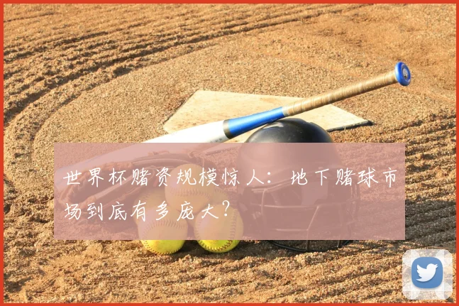 世界杯赌资规模惊人：地下赌球市场到底有多庞大？