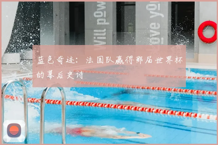 蓝色奇迹：法国队赢得那届世界杯的幕后史诗