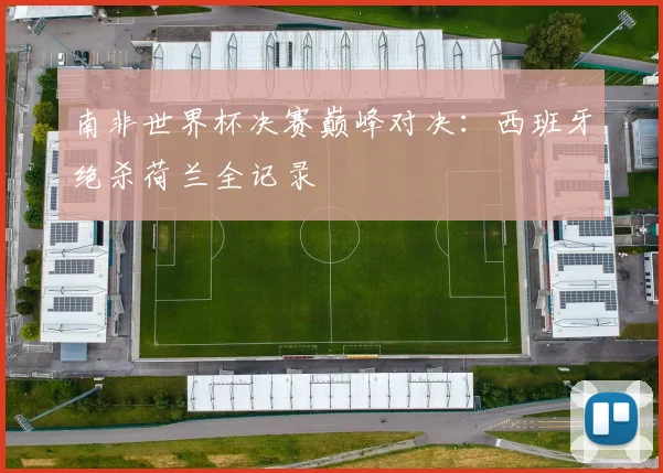 南非世界杯决赛巅峰对决：西班牙绝杀荷兰全记录