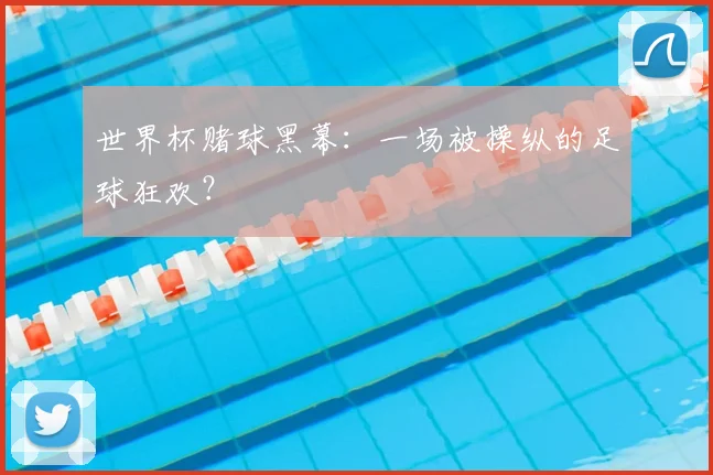世界杯赌球黑幕：一场被操纵的足球狂欢？