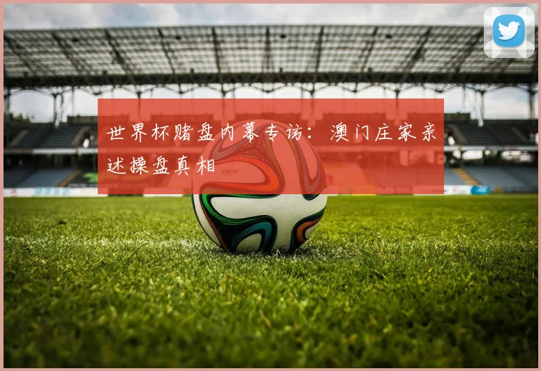 世界杯赌盘内幕专访：澳门庄家亲述操盘真相