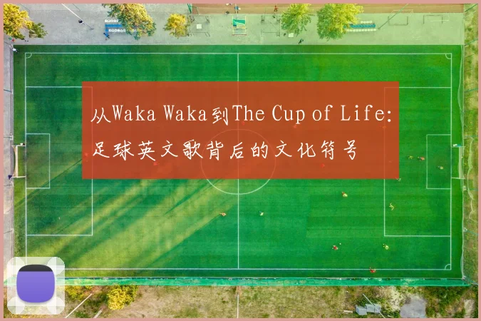 从Waka Waka到The Cup of Life：足球英文歌背后的文化符号