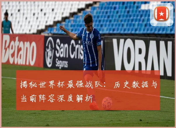 揭秘世界杯最强战队：历史数据与当前阵容深度解析