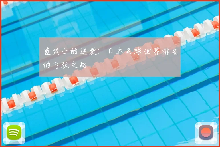 蓝武士的逆袭：日本足球世界排名的飞跃之路