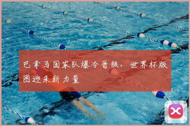 巴拿马国家队爆冷晋级，世界杯版图迎来新力量