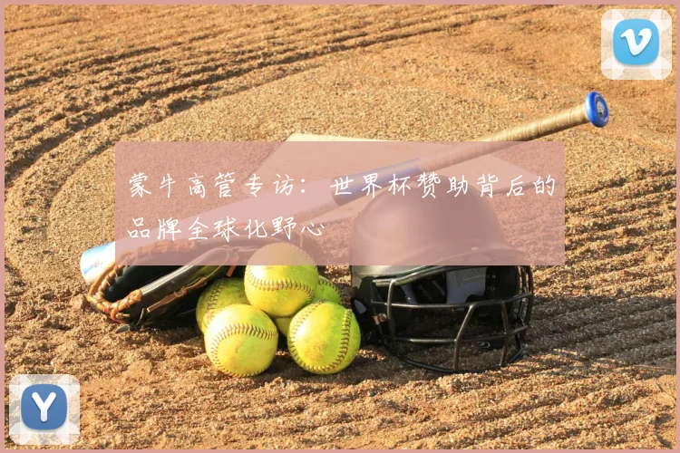 蒙牛高管专访：世界杯赞助背后的品牌全球化野心